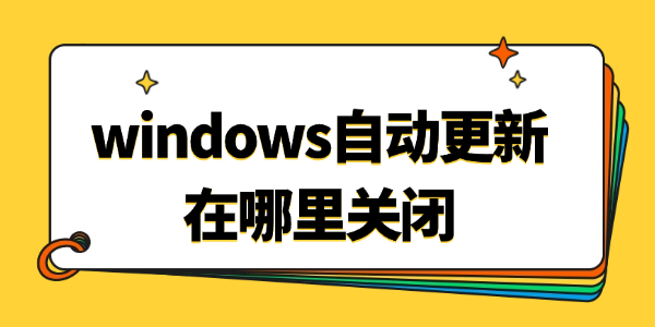 windows自动更新在哪里关闭 windows自动更新在哪里关闭