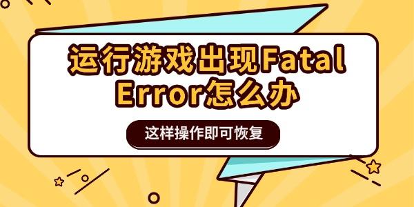 运行游戏出现Fatal Error怎么办 这样操作即可恢复