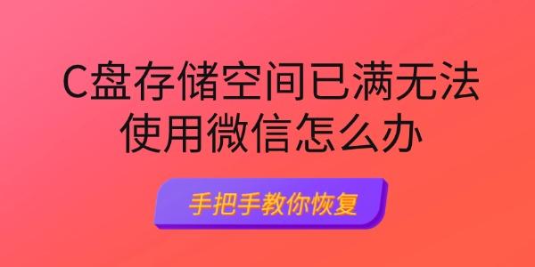 C盘存储空间已满无法使用微信怎么办 手把手教你恢复 C盘存储空间已满无法使用微信怎么办 手把手教你恢复