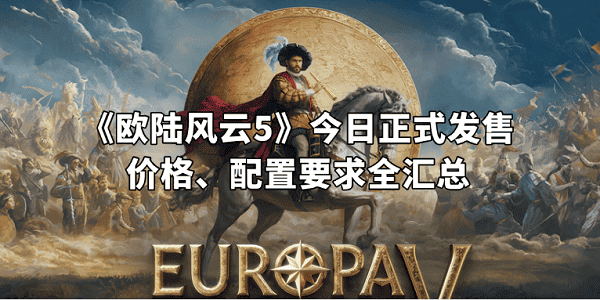 《欧陆风云5》今日正式发售！价格、配置要求全汇总