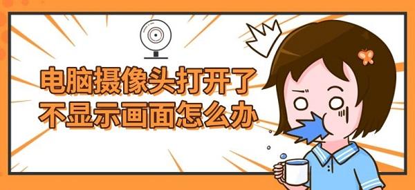电脑摄像头打开了不显示画面怎么办? 电脑摄像头打开了不显示画面怎么办?