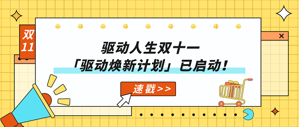 驱动人生双十一「驱动焕新计划」已启动!速戳>> 驱动人生双十一「驱动焕新计划」已启动!速戳>>