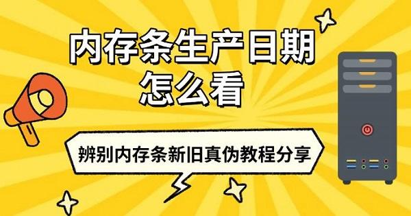 内存条生产日期怎么看,辨别内存条新旧真伪教程分享 内存条生产日期怎么看,辨别内存条新旧真伪教程分享