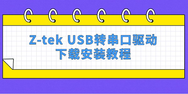 Z-tek USB转串口驱动下载安装教程 Z-tek USB转串口驱动下载安装教程