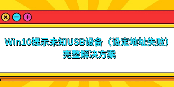 Win10提示“未知USB设备(设定地址失败)”的完整解决方案 Win10提示“未知USB设备(设定地址失败)”的完整解决方案