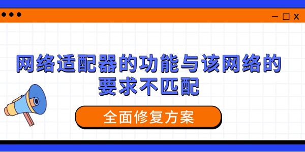 网络适配器的功能与该网络的要求不匹配？全面修复方案