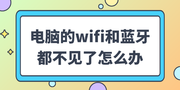 电脑的wifi和蓝牙都不见了怎么办 电脑的wifi和蓝牙都不见了怎么办