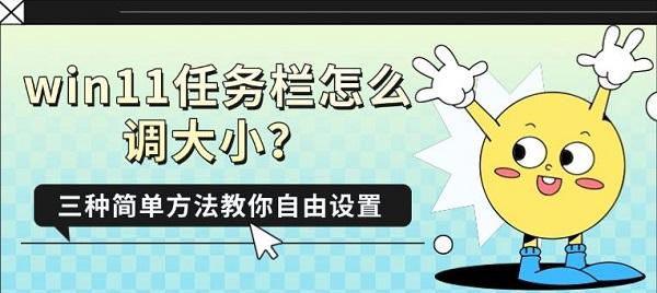 win11任务栏怎么调大小？三种简单方法教你自由设置