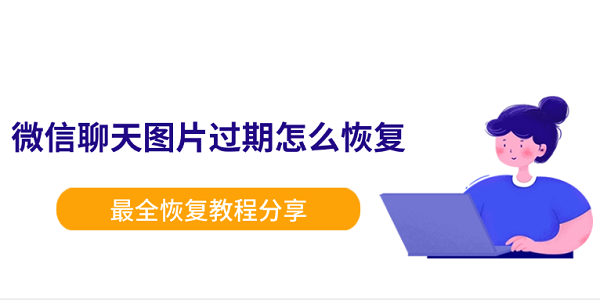 微信聊天图片过期怎么恢复？最全恢复教程分享