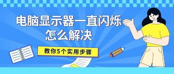 电脑显示器一直闪烁怎么解决 教你5个实用步骤 电脑显示器一直闪烁怎么解决 教你5个实用步骤