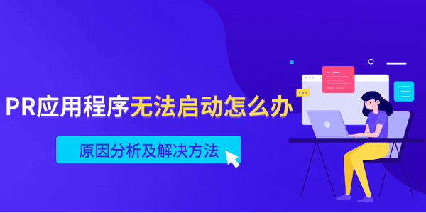 PR应用程序无法启动怎么办 原因分析及解决方法 PR应用程序无法启动怎么办 原因分析及解决方法