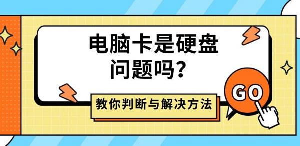 电脑卡是硬盘问题吗？教你判断与解决方法