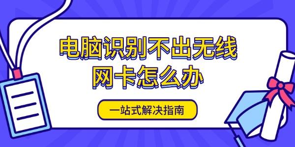 电脑识别不出无线网卡怎么办 一站式解决指南 电脑识别不出无线网卡怎么办 一站式解决指南
