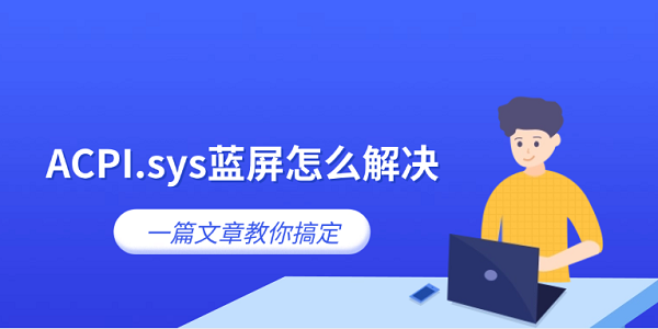 ACPI.sys蓝屏怎么解决 一篇文章教你搞定 ACPI.sys蓝屏怎么解决 一篇文章教你搞定