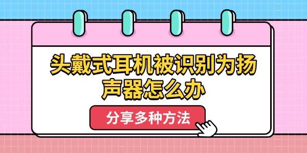头戴式耳机被识别为扬声器怎么办 分享多种方法 头戴式耳机被识别为扬声器怎么办 分享多种方法