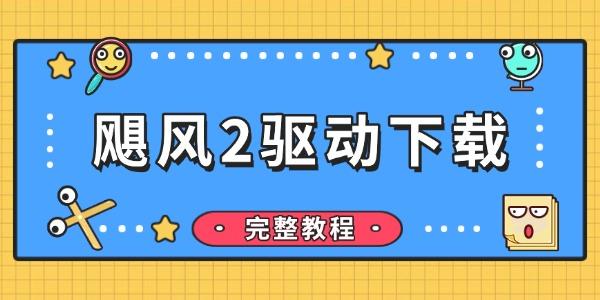 飓风2驱动下载 适合新手的完整教程 飓风2驱动下载 适合新手的完整教程