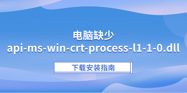 电脑缺少api-ms-win-crt-process-l1-1-0.dll?下载安装指南 电脑缺少api-ms-win-crt-process-l1-1-0.dll?下载安装指南