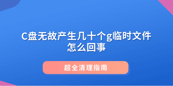 C盘无故产生几十个g临时文件怎么回事 超全清理指南 C盘无故产生几十个g临时文件怎么回事 超全清理指南