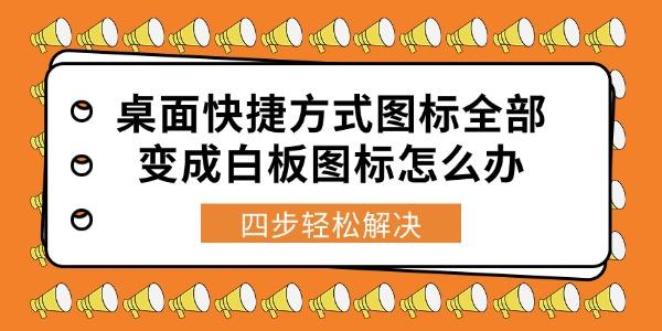 桌面快捷方式图标全部变成白板图标怎么办 四步轻松解决