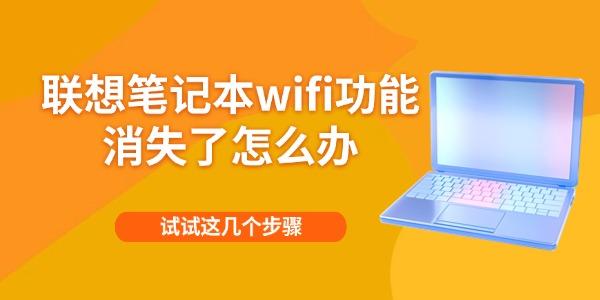 联想笔记本wifi功能消失了怎么办 试试这几个步骤 联想笔记本wifi功能消失了怎么办 试试这几个步骤