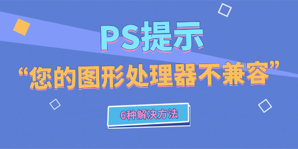 PS提示“您的图形处理器不兼容”怎么办