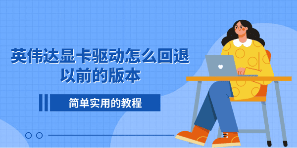 英伟达显卡驱动怎么回退以前的版本?简单实用的教程 英伟达显卡驱动怎么回退以前的版本?简单实用的教程