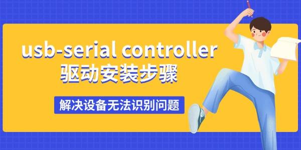 usb-serial controller驱动安装步骤 解决设备无法识别问题