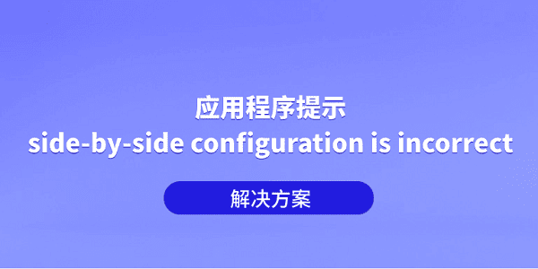 应用程序提示 “side-by-side configuration is incorrect” 解决方案 应用程序提示 “side-by-side configuration is incorrect” 解决方案