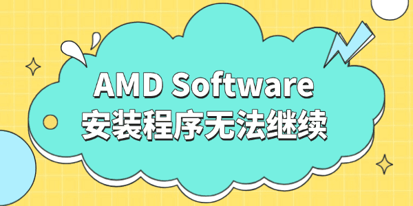 AMD Software安装程序无法继续怎么办 AMD Software安装程序无法继续怎么办