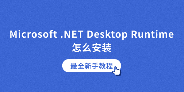 Microsoft .NET Desktop Runtime怎么安装？最全新手教程