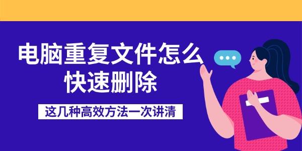 电脑重复文件怎么快速删除 这几种高效方法一次讲清