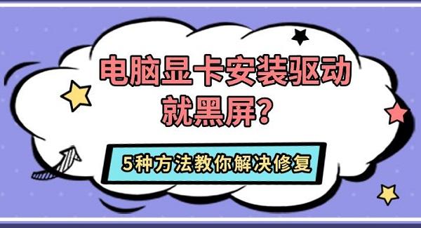 电脑显卡安装驱动就黑屏？5种方法教你解决修复