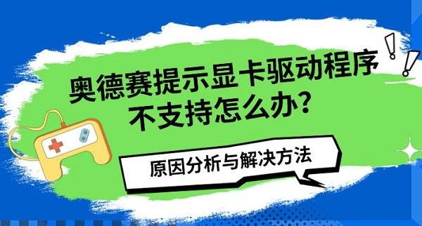 奥德赛提示显卡驱动程序不支持怎么办?原因分析与解决方法 奥德赛提示显卡驱动程序不支持怎么办?原因分析与解决方法