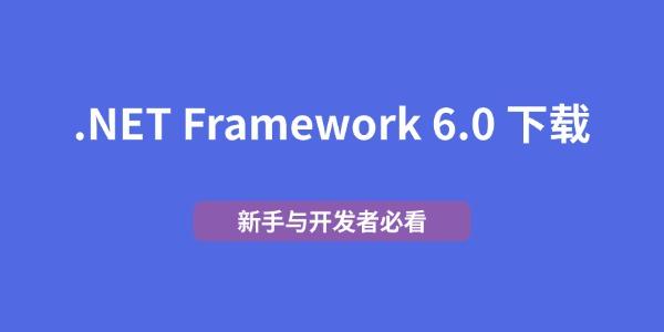 .NET Framework 6.0 下载 新手与开发者必看 .NET Framework 6.0 下载 新手与开发者必看
