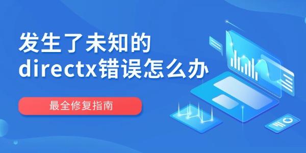 发生了未知的directx错误怎么办 最全修复指南 发生了未知的directx错误怎么办 最全修复指南