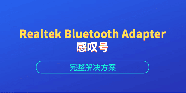 Realtek Bluetooth Adapter感叹号？完整解决方案