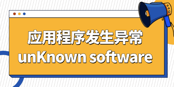 应用程序发生异常unKnown software 应用程序发生异常unKnown software
