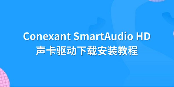 Conexant SmartAudio HD声卡驱动下载安装教程 Conexant SmartAudio HD声卡驱动下载安装教程