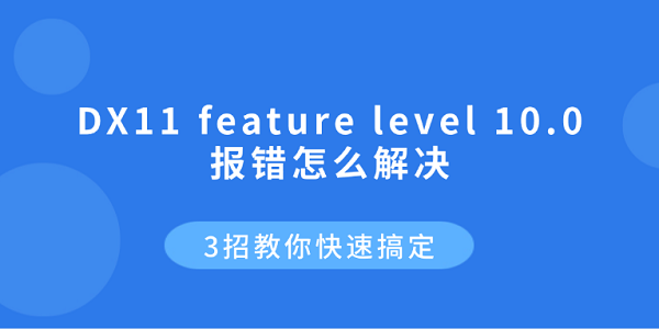 DX11 feature level 10.0 报错怎么解决?3招教你快速搞定 DX11 feature level 10.0 报错怎么解决?3招教你快速搞定