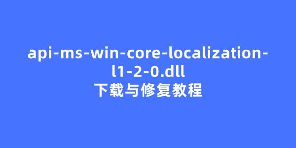 api-ms-win-core-localization-l1-2-0.dll下载与修复教程 api-ms-win-core-localization-l1-2-0.dll下载与修复教程