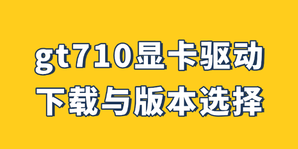 gt710显卡驱动下载与版本选择推荐 gt710显卡驱动下载与版本选择推荐
