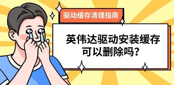 英伟达驱动安装缓存可以删除吗?驱动缓存清理指南 英伟达驱动安装缓存可以删除吗?驱动缓存清理指南
