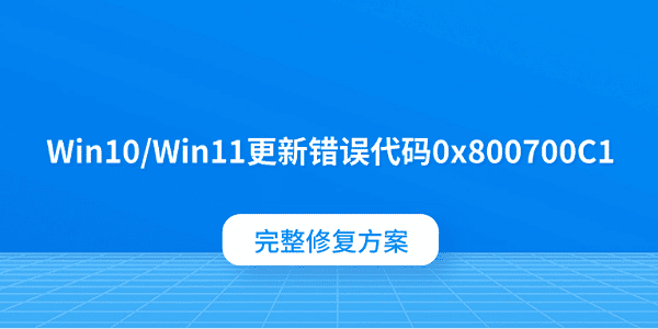 Win10/Win11更新错误代码0x800700C1？完整修复方案