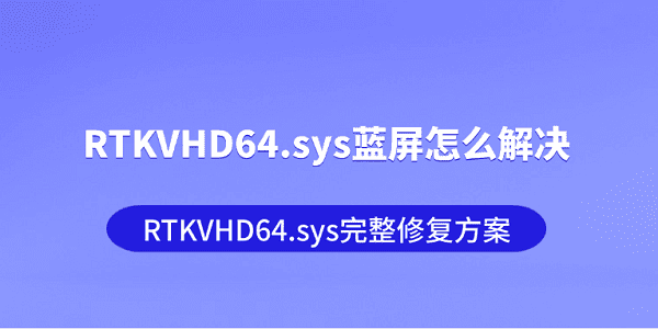 RTKVHD64.sys蓝屏怎么解决 RTKVHD64.sys完整修复方案