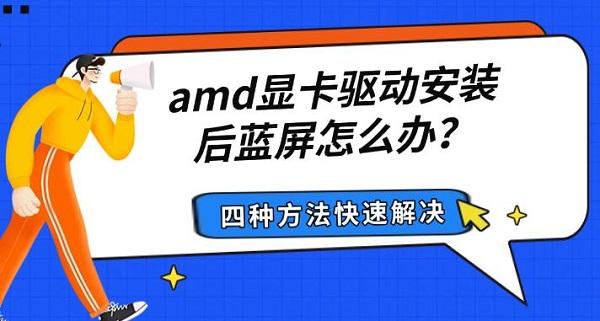 amd显卡驱动安装后蓝屏怎么办？四种方法快速解决
