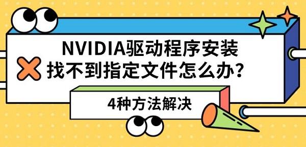 NVIDIA驱动程序安装找不到指定文件怎么办?4种方法解决 NVIDIA驱动程序安装找不到指定文件怎么办?4种方法解决