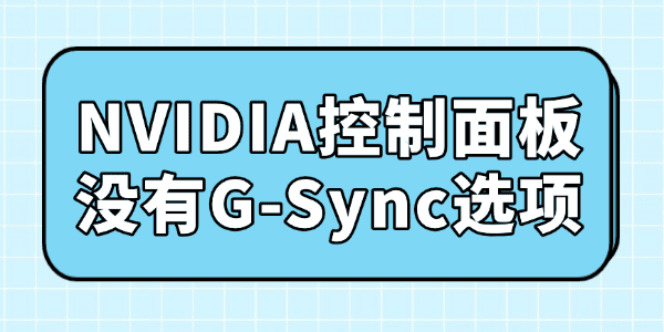 NVIDIA控制面板没有G-Sync选项怎么办