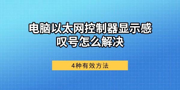 电脑以太网控制器显示感叹号怎么解决 4种有效方法 电脑以太网控制器显示感叹号怎么解决 4种有效方法