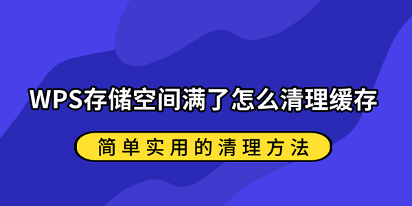 WPS存储空间满了怎么清理缓存？简单实用的清理方法