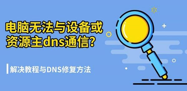 电脑无法与设备或资源主dns通信？解决教程与DNS修复方法